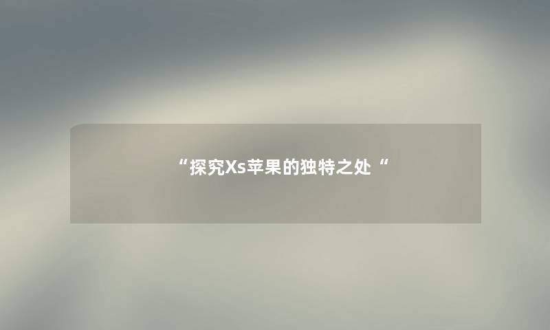 探究Xs苹果的独特之处