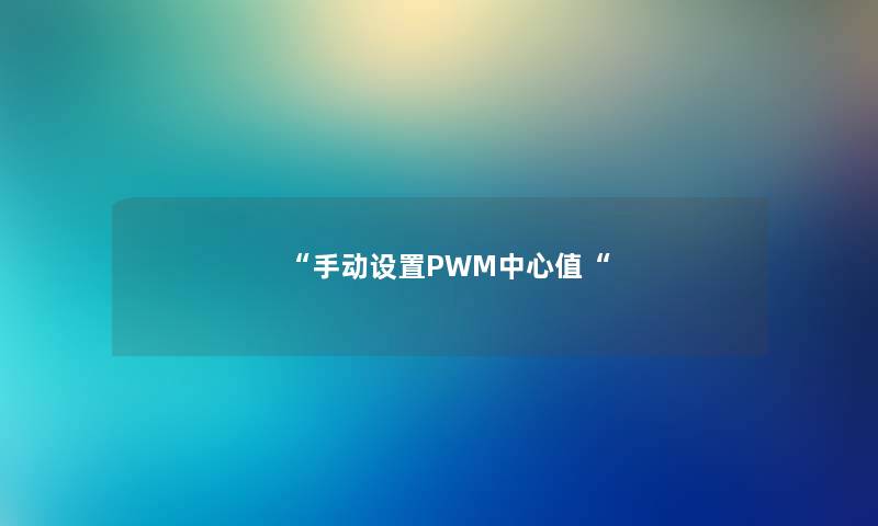手动设置PWM中心值