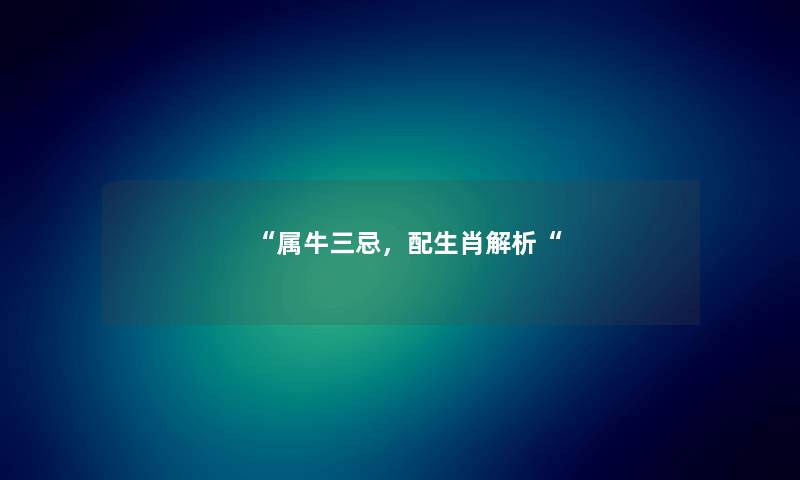 属牛三忌，配生肖解析