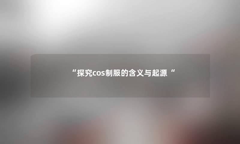 探究cos制服的含义与起源