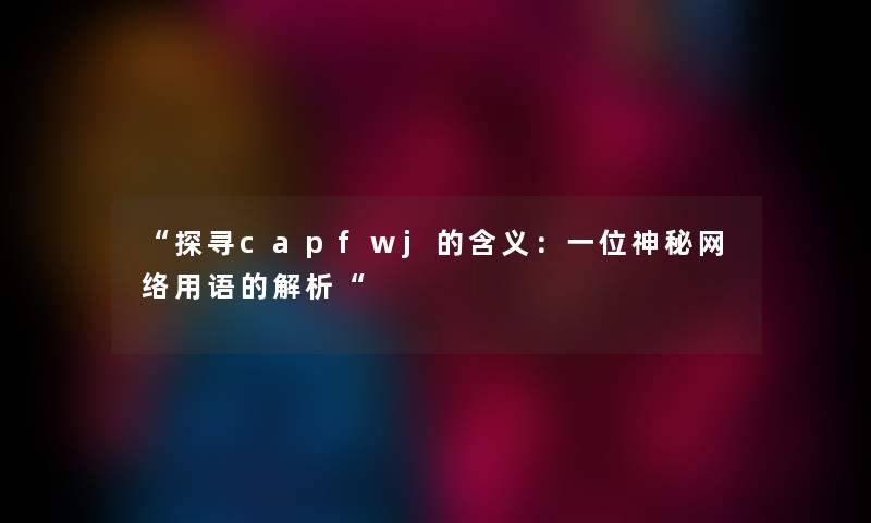 探寻capfwj的含义：一位神秘网络用语的解析