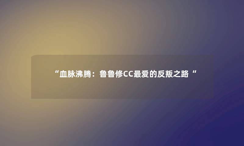 血脉沸腾：鲁鲁修CC爱的反叛之路