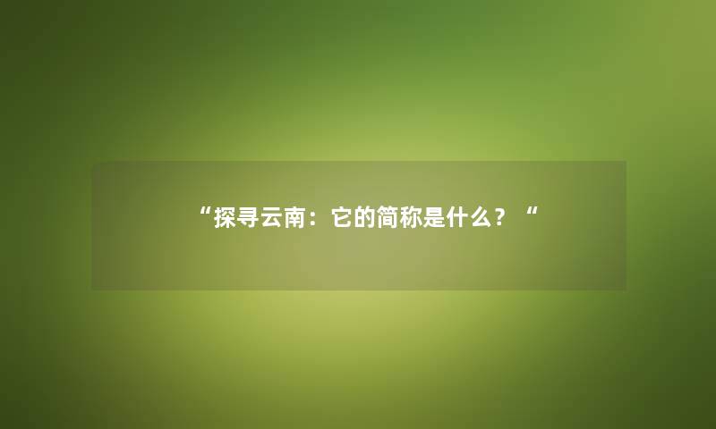 探寻云南：它的简称是什么？