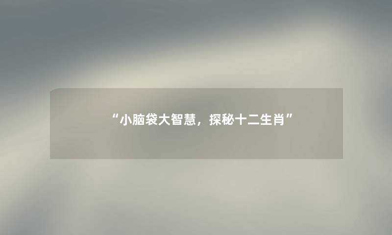 小脑袋大智慧，探秘十二生肖