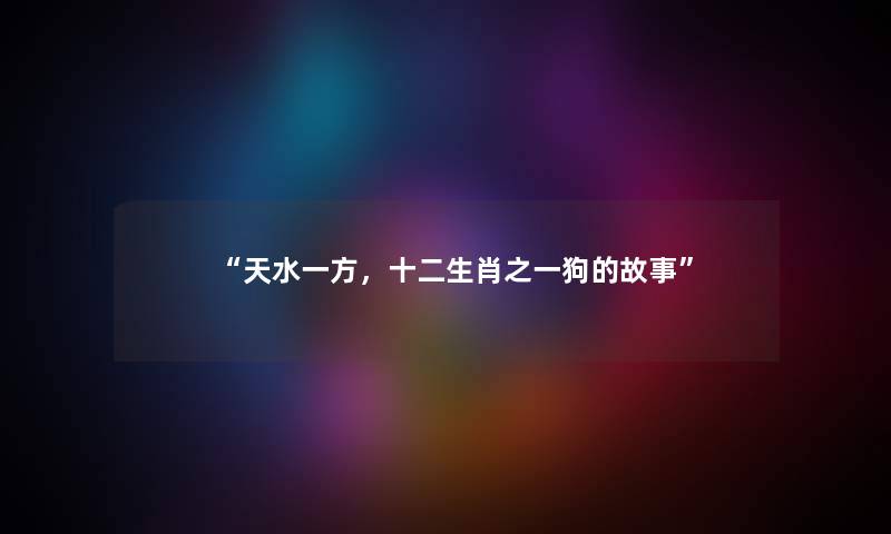 天水一方，十二生肖之一狗的故事