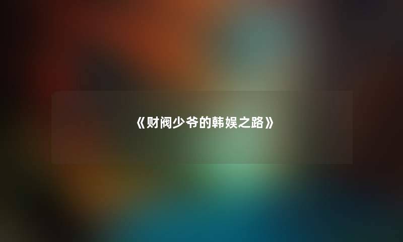《财阀少爷的韩娱之路》