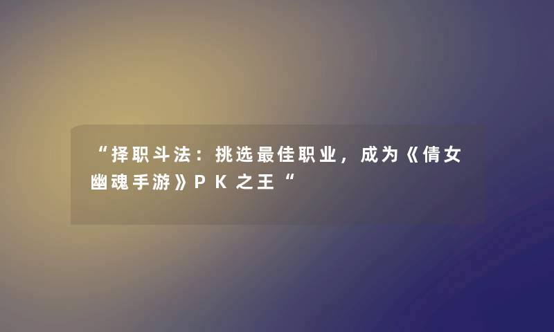择职斗法：挑选理想职业，成为《倩女幽魂手游》PK之王