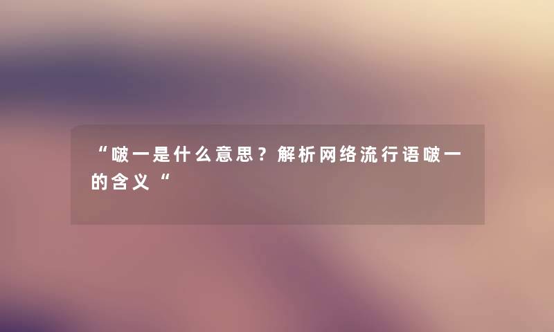 啵一是什么意思？解析网络流行语啵一的含义