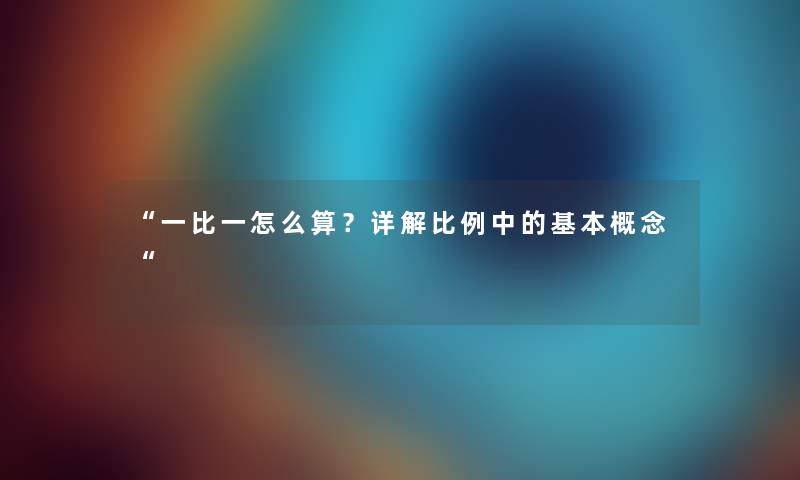 一比一怎么算？详解比例中的基本概念