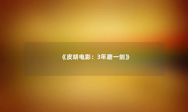《皮胡电影：3年磨一剑》
