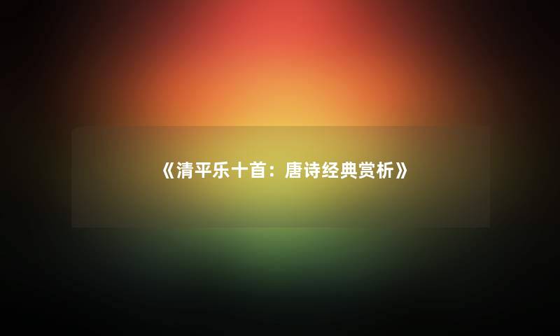《清平乐十首：唐诗经典赏析》