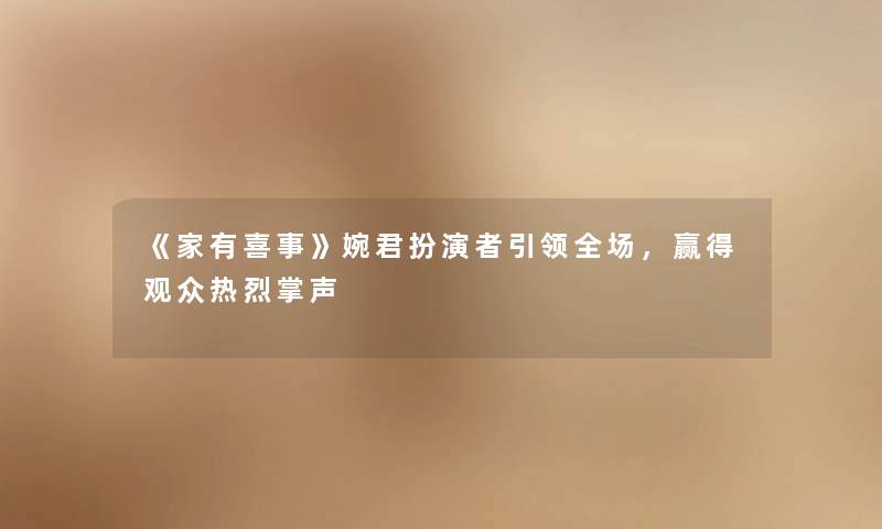 《家有喜事》婉君扮演者引领全场，赢得观众热烈掌声