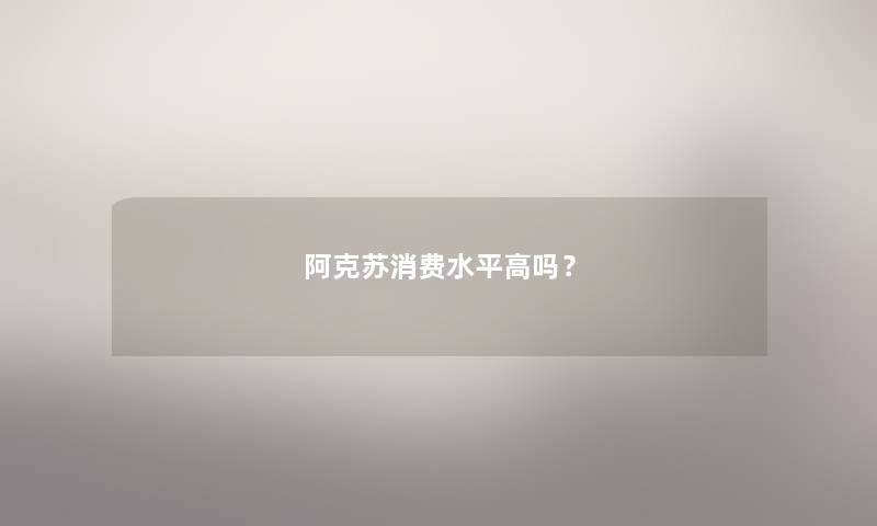阿克苏消费水平高吗？