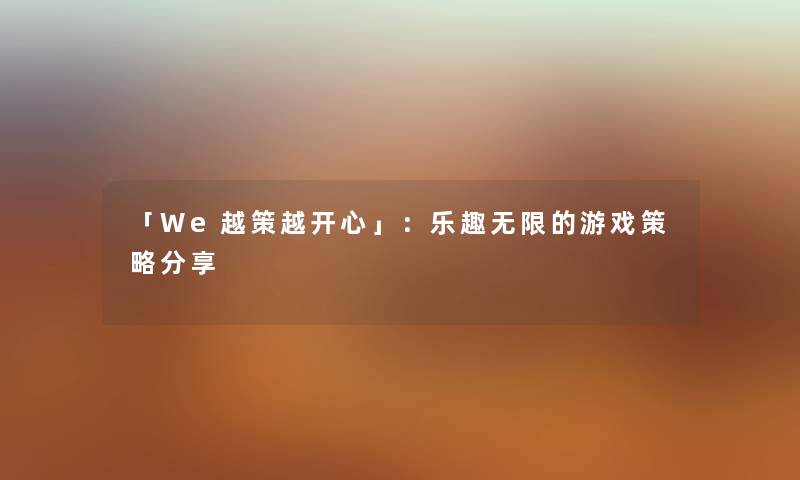「We越策越开心」：乐趣无限的游戏策略分享