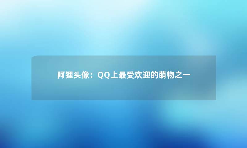 阿狸头像：QQ上受欢迎的萌物之一
