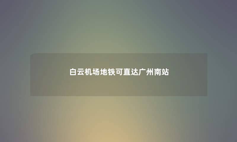 白云机场地铁可直达广州南站
