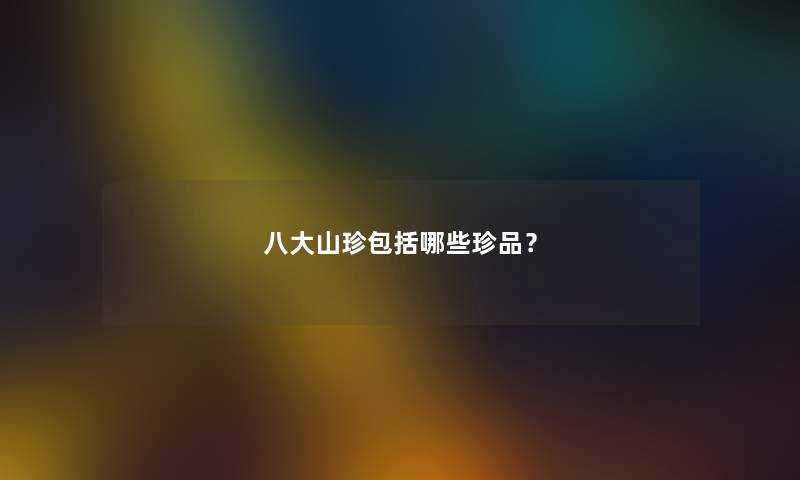 八大山珍包括哪些珍品？