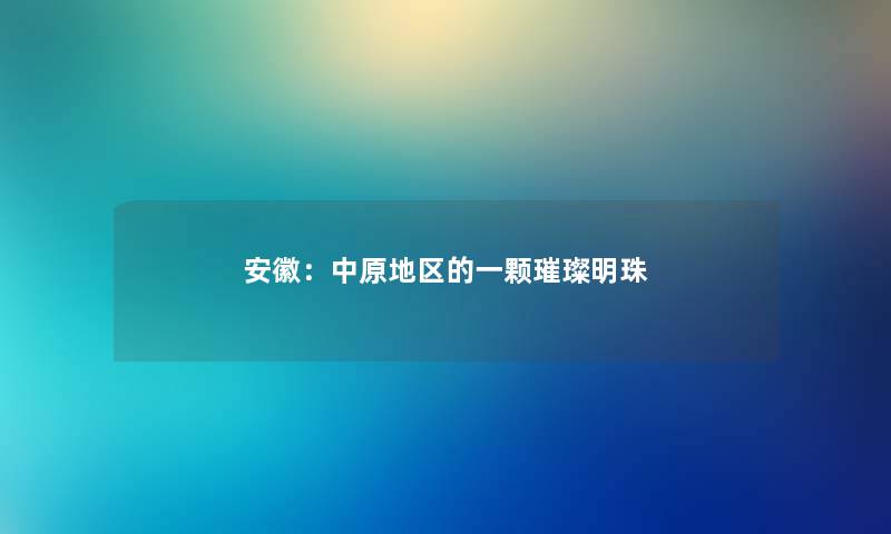 安徽：中原地区的一颗璀璨明珠