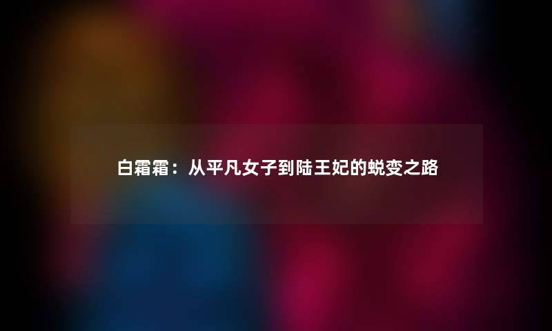 白霜霜：从平凡女子到陆王妃的蜕变之路