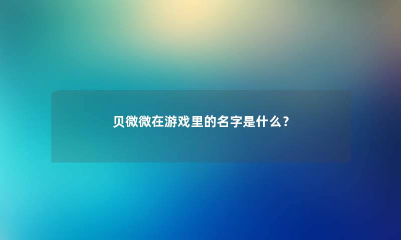贝微微在游戏里的名字是什么？