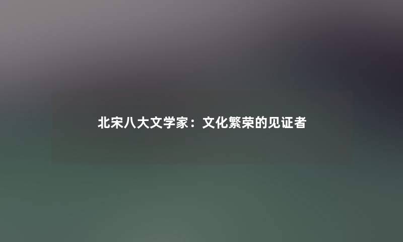 北宋八大文学家：文化繁荣的见证者