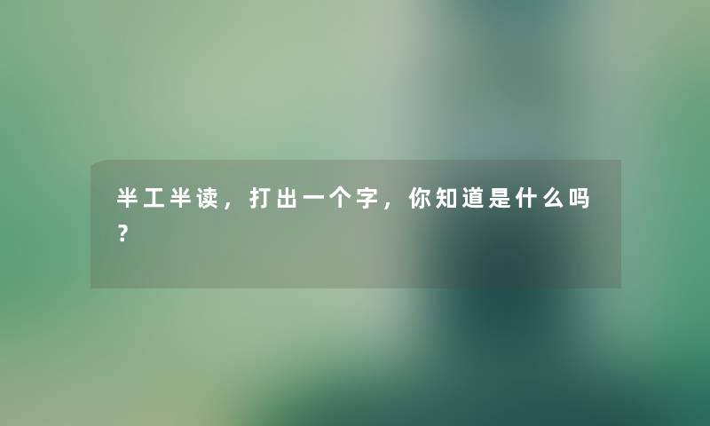 半工半读，打出一个字，你知道是什么吗？