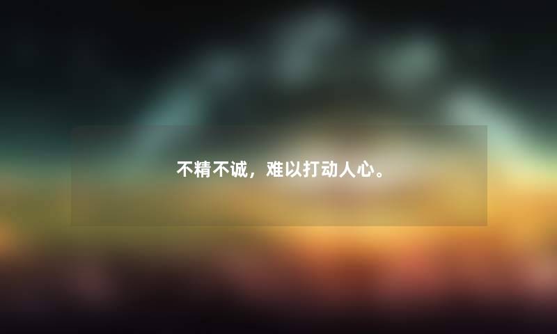 不精不诚，难以打动人心。