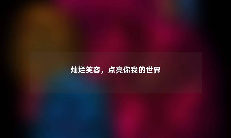 灿烂笑容，点亮你我的世界