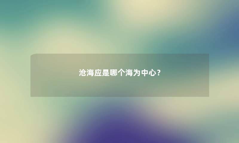 沧海应是哪个海为中心？