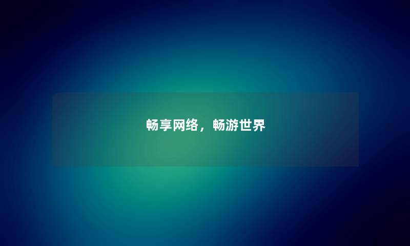 畅享网络，畅游世界