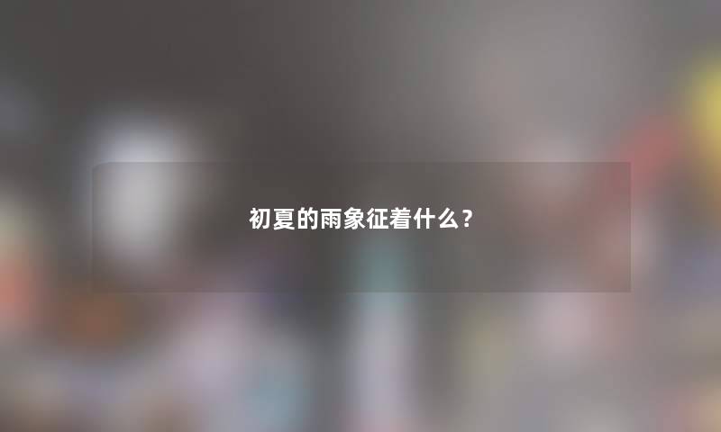 初夏的雨象征着什么？