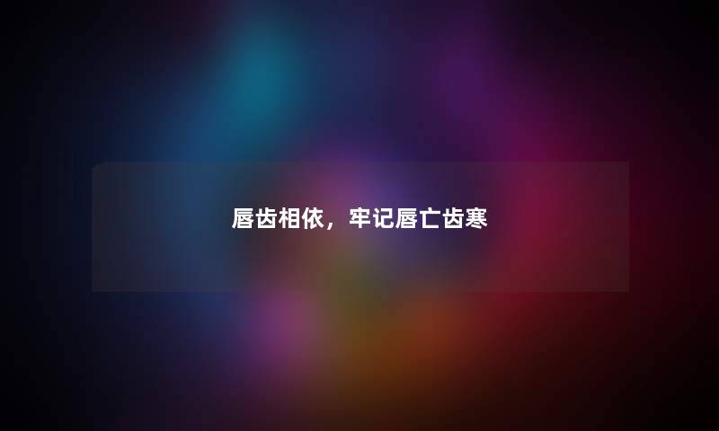 唇齿相依，牢记唇亡齿寒