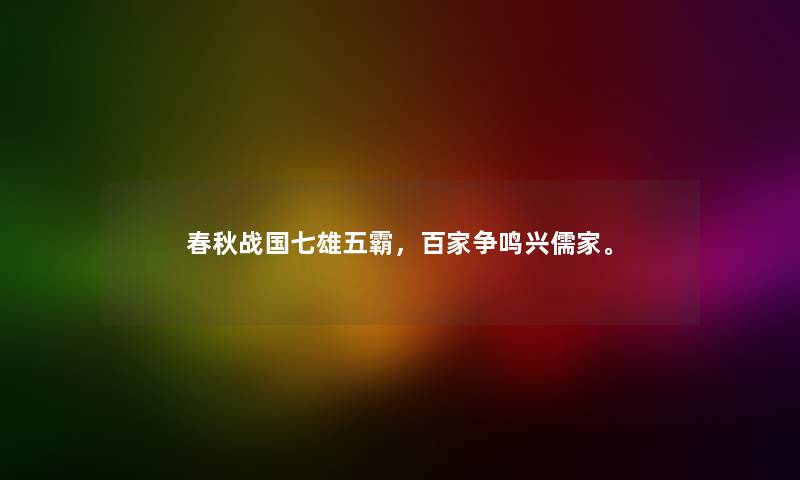 春秋战国七雄五霸，百家争鸣兴儒家。