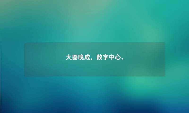 大器晚成，数字中心。