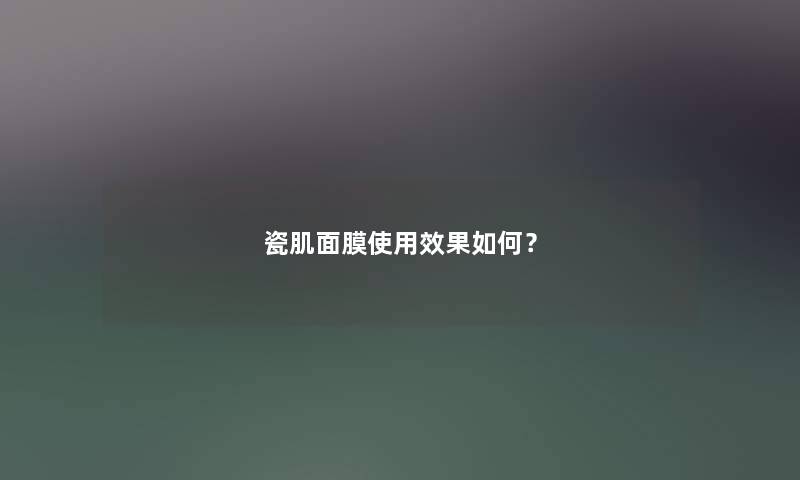 瓷肌面膜使用效果如何？