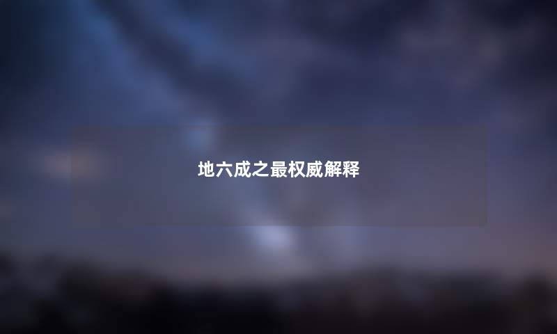 地六成之权威解释