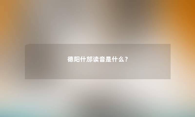 德阳什邡读音是什么？