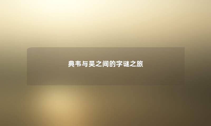 典韦与吴之间的字谜之旅