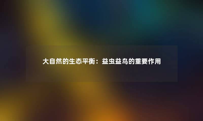 大自然的生态平衡：益虫益鸟的重要作用