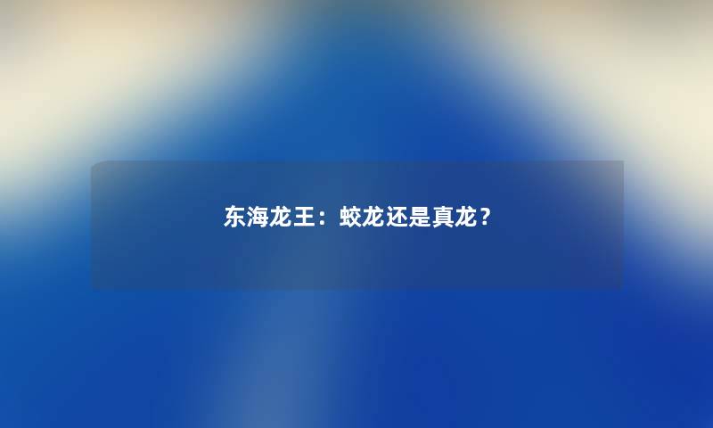 东海龙王：蛟龙还是真龙？