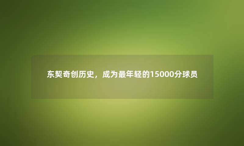 东契奇创历史，成为年轻的15000分球员