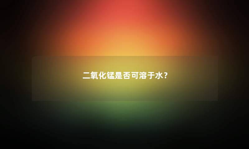 二氧化锰是否可溶于水？