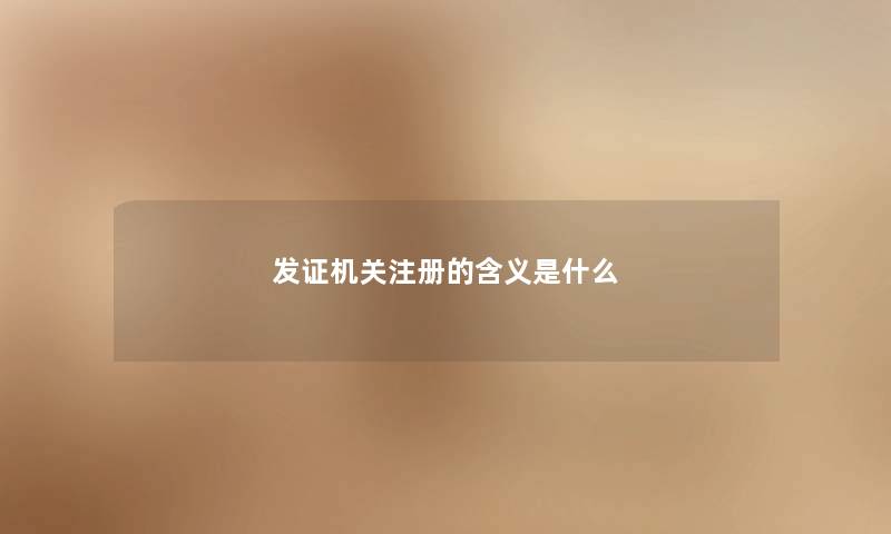 发证机关注册的含义是什么