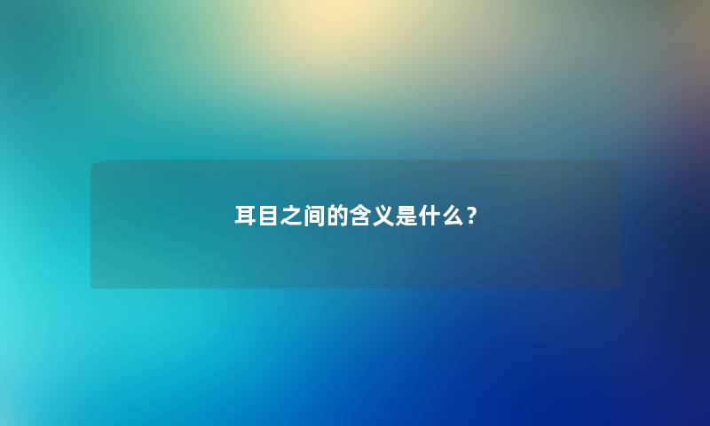 耳目之间的含义是什么？