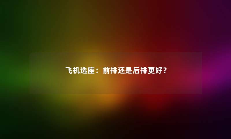 飞机选座：前排还是后排更好？