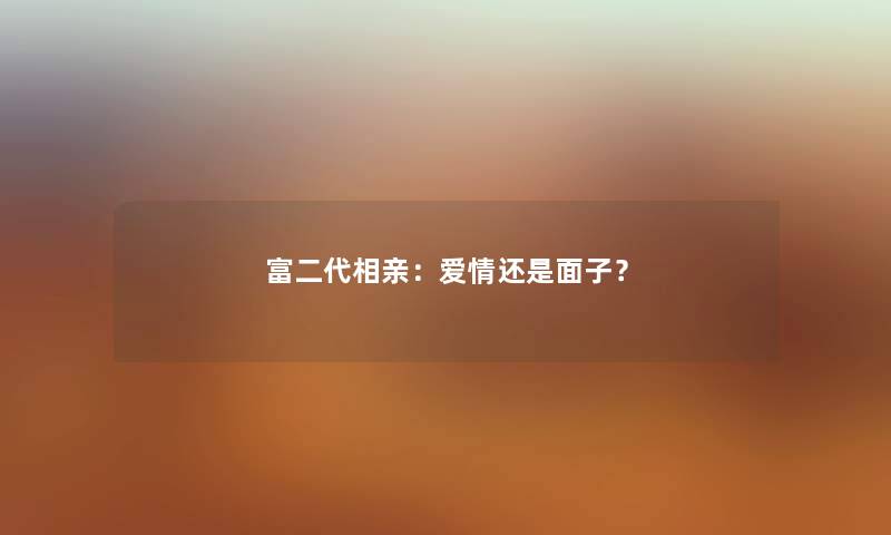 富二代相亲：爱情还是面子？