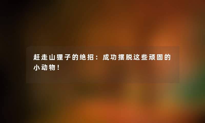 赶走山狸子的绝招：成功摆脱这些顽固的小动物！