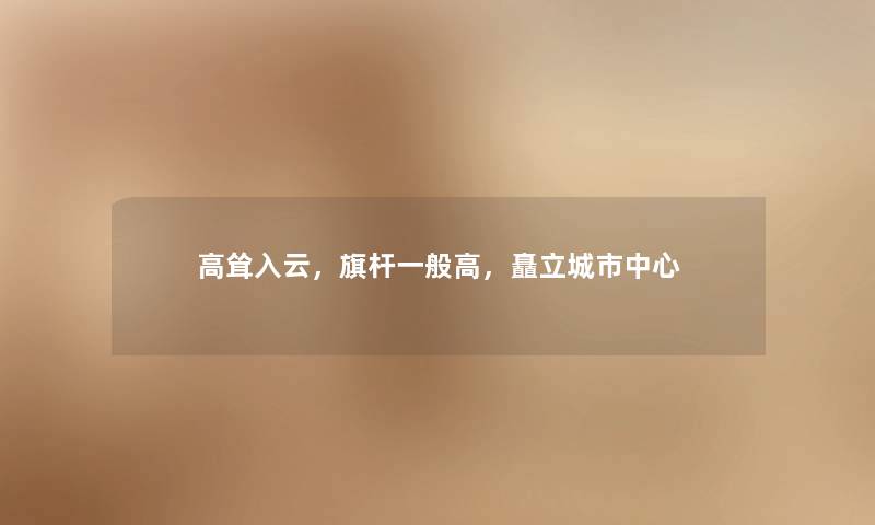 高耸入云，旗杆一般高，矗立城市中心