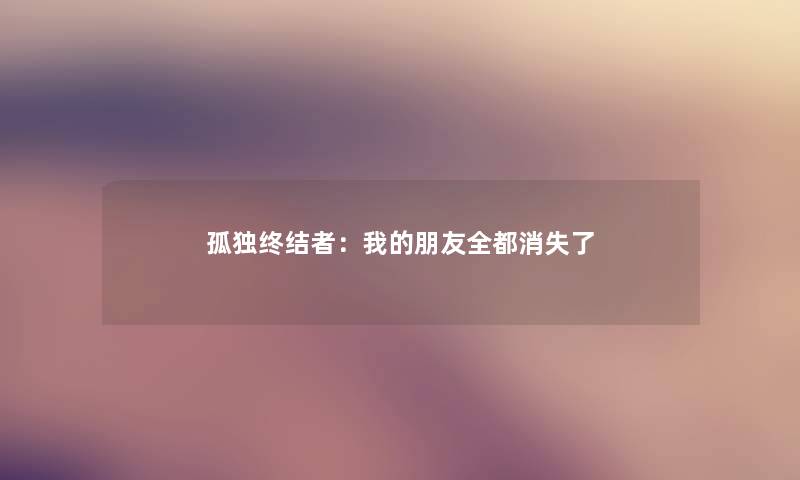 孤独终结者：我的朋友全都消失了
