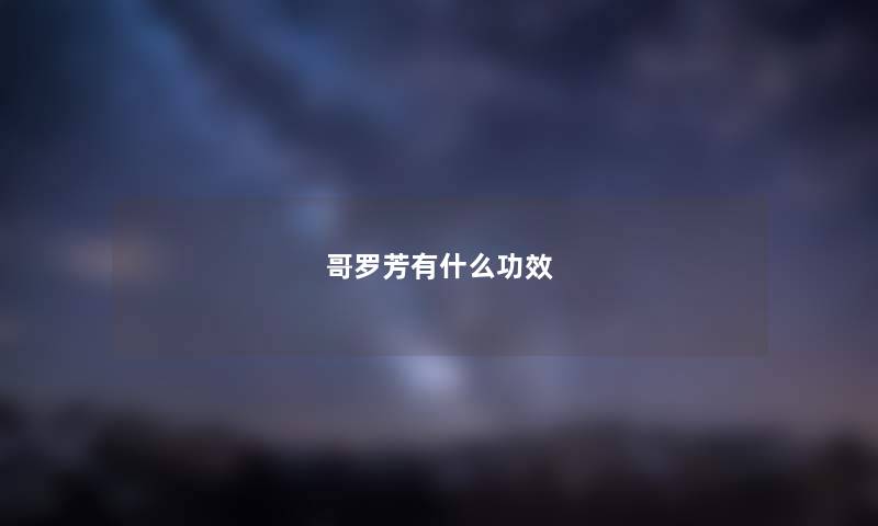 哥罗芳有什么功效